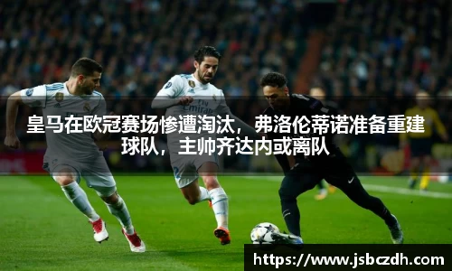 皇马在欧冠赛场惨遭淘汰，弗洛伦蒂诺准备重建球队，主帅齐达内或离队
