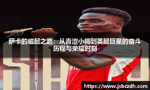 萨卡的崛起之路：从青涩小将到英超巨星的奋斗历程与荣耀时刻